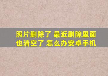 照片删除了 最近删除里面也清空了 怎么办安卓手机